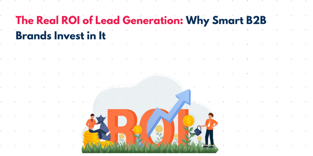 The Real ROI of Lead Generation: Why Smart B2B Brands Invest in It 1 lead generation for B2B brands