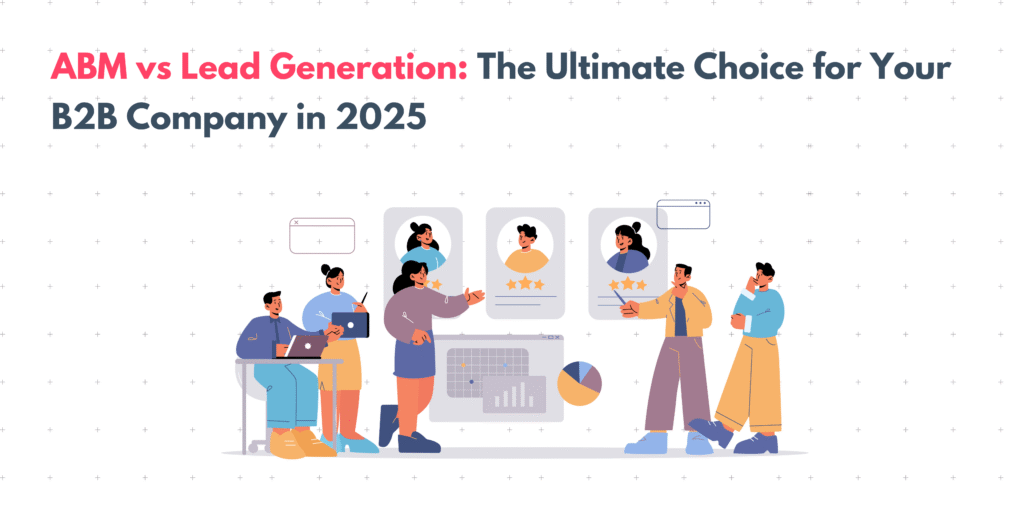 ABM Vs Lead Generation: The Ultimate Choice For Your B2B Company In 2025