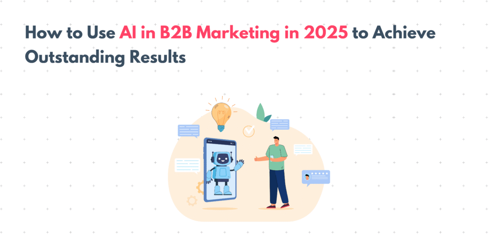 How To Use AI In B2B Marketing In 2025 To Achieve Outstanding Results