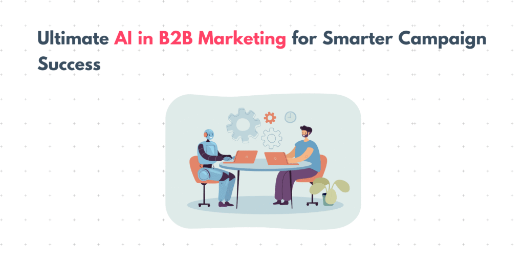 Ultimate AI In B2B Marketing For Smarter Campaign Success